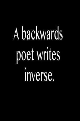 A Backwards Poet Writes Inverse.: Funny Blank Lined Journal Gift for Friends, Coworkers and Family