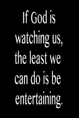 If God Is Watching Us, the Least We Can Do Is Be Entertaining.: Funny Blank Lined Journal Gift for Friends, Coworkers and Family