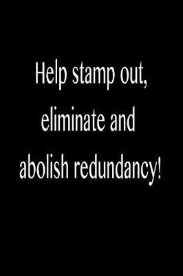 Help Stamp Out, Eliminate and Abolish Redundancy!: Funny Blank Lined Journal Gift for Friends, Coworkers and Family