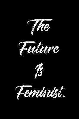 The Future Is Feminist.: 6 X 9 Womens Movement Notebook Journal - Great Gift Present for Women, Ladies and Girls