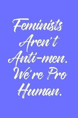 Feminist Aren't Anti-Men. We're Pro Human.: 6 X 9 Womens Movement Notebook Journal - Great Gift Present for Women, Ladies and Girls