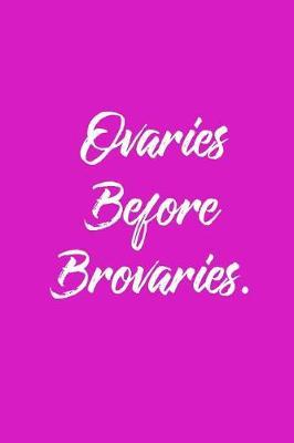 Ovaries Before Brovaries.: 6 X 9 Womens Movement Notebook Journal - Great Gift Present for Women, Ladies and Girls