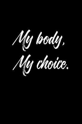 My Body, My Choice.: 6 X 9 Womens Movement Notebook Journal - Great Gift Present for Women, Ladies and Girls