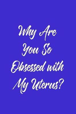 Why Are You So Obsessed With My Uterus?: 6 x 9 Womens Movement Notebook Journal - Great Gift Present for Women, Ladies and Girls