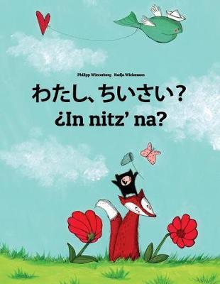 Watashi, chiisai? ¿In nitz' na?: Japanese [Hirigana and Romaji]-K'iche'/Quiché (Qatzijob'al): Children's Picture Book (Bilingual Edition)