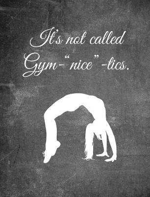 It's Not Called Gym-Nice-Tics.: 7.44 X 9.69 Gymnastics Composition Notebook - Great Present for Girl Gymnasts