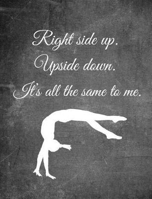 Right Side Up. Upside Down. It's All the Same to Me.: 7.44 X 9.69 Gymnastics Composition Notebook - Great Present for Girl Gymnasts