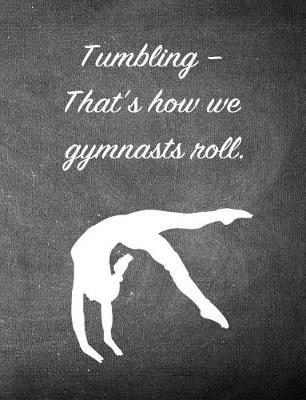 Tumbling-That's How We Gymnasts Roll.: 7.44 X 9.69 Gymnastics Composition Notebook - Great Present for Girl Gymnasts
