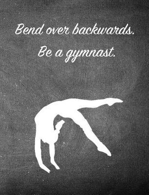 Bend Over Backwards. Be a Gymnast.: 7.44 X 9.69 Gymnastics Composition Notebook - Great Present for Girl Gymnasts