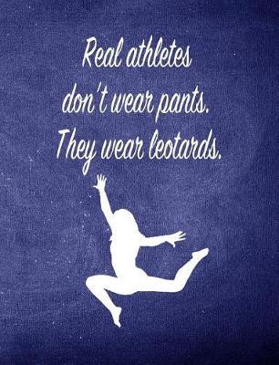 Real Athletes Don't Wear Pants. They Wear Leotards.: 7.44 X 9.69 Gymnastics Composition Notebook - Great Present for Girl Gymnasts