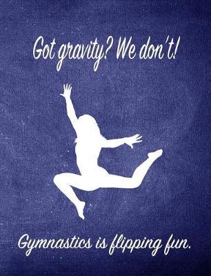 Got Gravity? We Don't! Gymnastics Is Flipping Fun.: 7.44 X 9.69 Gymnastics Composition Notebook - Great Present for Girl Gymnasts