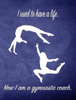 I Used to Have a Life. Now I Am a Gymnastic Coach.: 7.44 X 9.69 Gymnastics Composition Notebook - Great Present for Girl Gymnasts