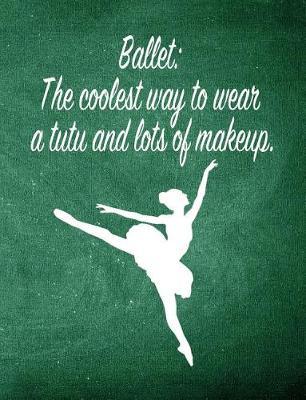 Ballet: The Coolest Way to Wear a Tutu and Lots of Makeup.: 7.44 X 9.69 Ballet Dancer Composition Notebook - Great Present for Girls Who Dance