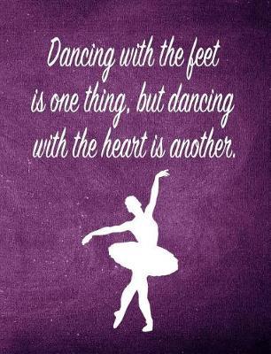 Dancing with the Feet Is One Thing. But Dancing with the Heart Is Another.: 7.44 X 9.69 Ballet Dancer Composition Notebook - Great Present for Girls Who Dance
