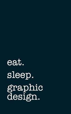 Eat. Sleep. Graphic Design. - Lined Notebook: Writing Journal