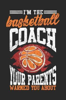 I'm The Basketball Coach Your Parents Warned You About: Blank Lined Journal Notebook To Write In V1