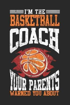 I'm The Basketball Coach Your Parents Warned You About: Blank Lined Journal Notebook To Write In V2