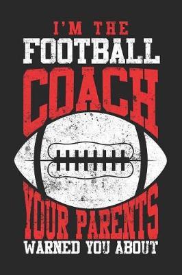 I'm The Football Coach Your Parents Warned You About: Blank Lined Journal Notebook To Write In