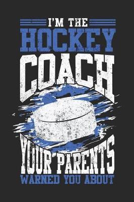I'm The Hockey Coach Your Parents Warned You About: Blank Lined Journal Notebook To Write In