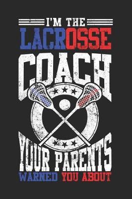 I'm The Lacrosse Coach Your Parents Warned You About: Blank Lined Journal Notebook To Write In