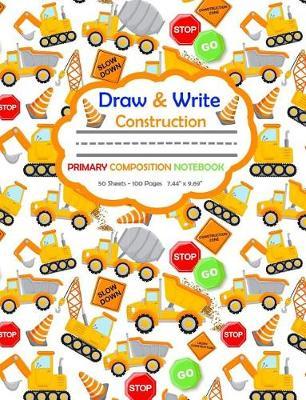 Draw and Write Primary Composition Notebook: Kids Construction Vehicles - 50 Sheets/100 Pages 7.44 X 9.69