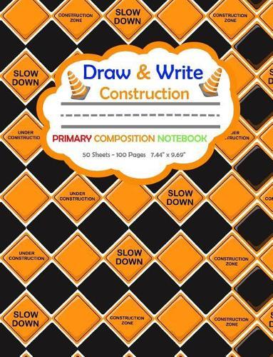 Draw and Write Primary Composition Notebook: Road Construction Warning Signs Orange & Black Cover - 50 Sheets/100 Pages 7.44 X 9.69