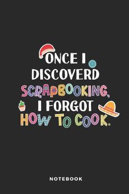 Once I Discoverd Scrapbooking I Forgot How to Cook Notebook: Funny Blank Lined Journal for Scrapbookers