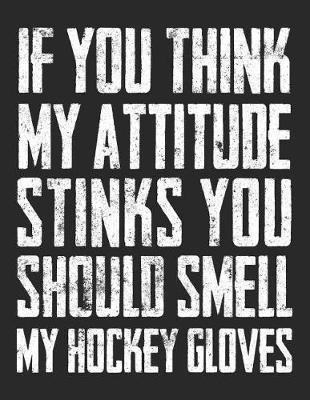 If You Think My Attitude Stinks You Should Smell My Hockey Gloves: Wide Ruled Composition Notebook Journal