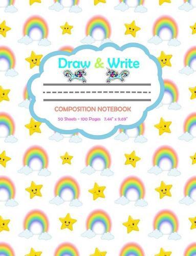 Draw and Write Composition Notebook: Cute Rainbows & Stars - 100 Pages for Drawing and Writing 7.44 X 9.69