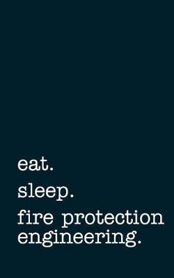 Eat. Sleep. Fire Protection Engineering. - Lined Notebook: Writing Journal