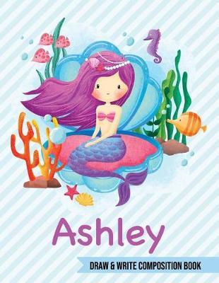 Ashley Draw and Write Composition Book: Mermaid Journal for Girls 8.5x11 Primary Kindergarten - 2 Grade Notebook Personalized Diary Gift