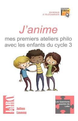 J'anime mes premiers ateliers philo avec les enfants du cycle 3: "15 ateliers ""clés en main"" pour débuter - une formation théorique au débat-philo en classe"
