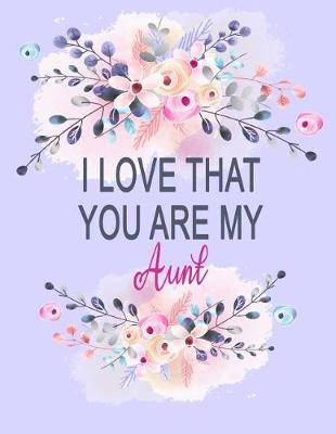 I Love That You Are My Aunt: Watercolor Floral Notebook, Aunt Journal Composition Gift