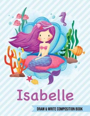 Isabelle Draw and Write Composition Book: Mermaid Journal for Girls 8.5x11 Primary Kindergarten - 2 Grade Notebook Personalized Diary Gift