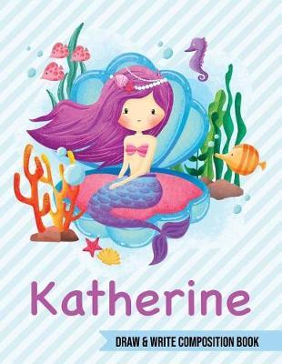 Katherine Draw and Write Composition Book: Mermaid Journal for Girls 8.5x11 Primary Kindergarten - 2 Grade Notebook Personalized Diary Gift