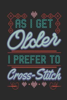 As I Get Older I Prefer To Cross Stitch: Journal Notebook for Cross Stitch and Needlepoint Lovers to Write In