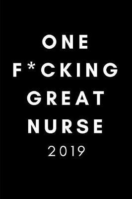 One F*cking Great Nurse 2019: Funny Thank You Appreciation Diary Planner (12 Month Daily Week to View Organiser)