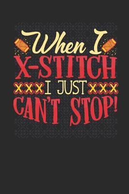 When I X-Stitch I Just Can't Stop: Journal Notebook for Cross Stitch Addicts and Needlepoint Lovers to Write In