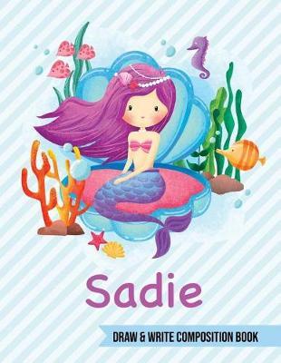 Sadie Draw and Write Composition Book: Mermaid Journal for Girls 8.5x11 Primary Kindergarten - 2 Grade Notebook Personalized Diary Gift