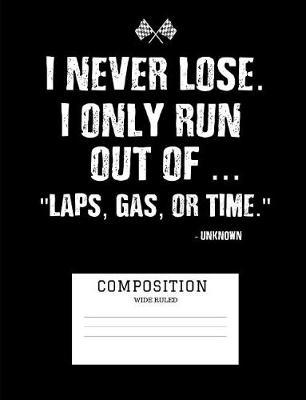 I Never Lose I Only Run Out of Laps Gas or Time: Composition Notebook Wide Ruled Blank Sheets
