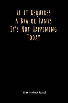 If It Requires a Bra or Pants It's Not Happening Today: Lined Journal Notebook