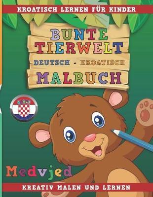 Bunte Tierwelt Deutsch - Kroatisch Malbuch. Kroatisch Lernen Fur Kinder. Kreativ Malen Und Lernen.