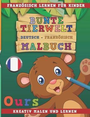 Bunte Tierwelt Deutsch - Franzoesisch Malbuch. Franzoesisch Lernen Fur Kinder. Kreativ Malen Und Lernen.