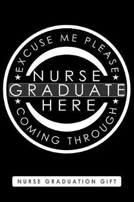 Nurse Graduation Gift, Excuse Me Please Nurse Graduate Here Coming Through: Blank Lined Journal with Funny Saying for Nurse School Graduates