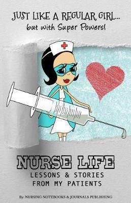 Nurse's Journal: Nurse Life Lessons, Quotes, Memories & Stories from My Patients: 50 Superhero Nurse & Patient Experiences That Were Precious Gifts in My Life