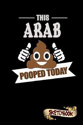 This Arab Pooped Today: Sketchbook, Funny Sarcastic Birthday Notebook Journal for Arabic Middle Easterner to Write on