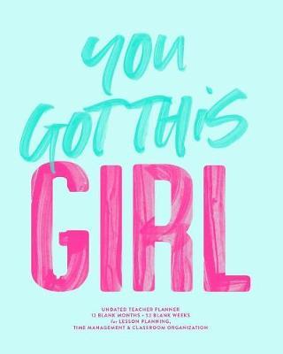 You Got This Girl, Undated Teacher Planner, 12 Blank Months & 52 Blank Weeks: Cute Pink & Turquoise Inspirational Quote Lesson Planning Calendar Book for Time Management