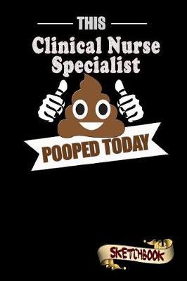 This Clinical Nurse Specialist Pooped Today: Sketchbook, Funny Sarcastic Birthday Notebook Journal for CNS Clinical Nurse Specialists to Write on