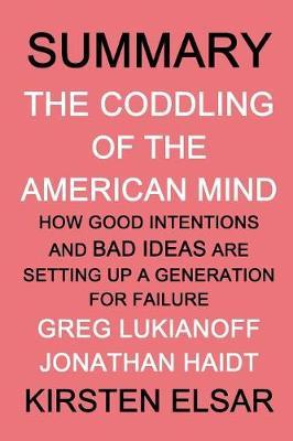 Summary: The Coddling of the American Mind by Greg Lukianoff and Jonathan Haidt: How Good Intentions and Bad Ideas Are Setting Up a Generation for Failure