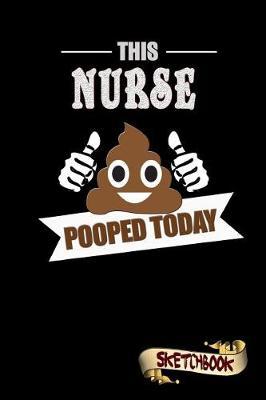 This Nurse Pooped Today: Sketchbook, Funny Sarcastic Birthday Notebook Journal for Healthcare Nursing Professionals to Write on